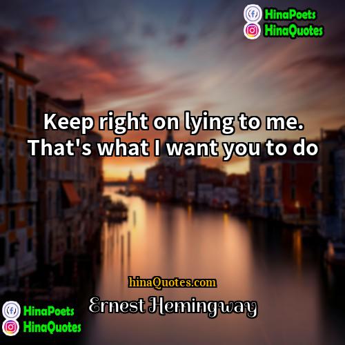 Ernest Hemingway Quotes | Keep right on lying to me. That's